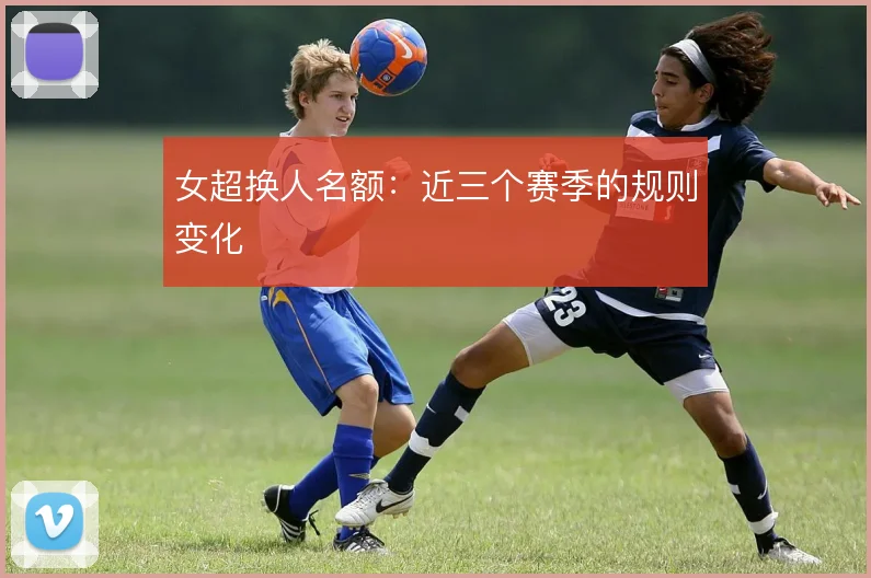 女超换人名额：近三个赛季的规则变化