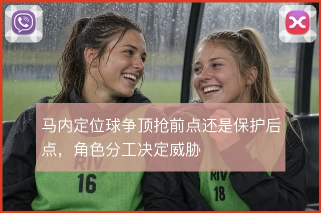 马内定位球争顶抢前点还是保护后点,角色分工决定威胁