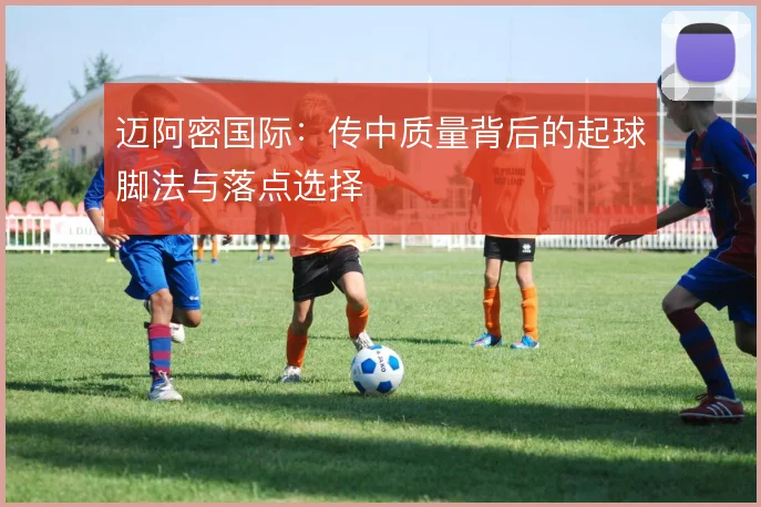 迈阿密国际：传中质量背后的起球脚法与落点选择