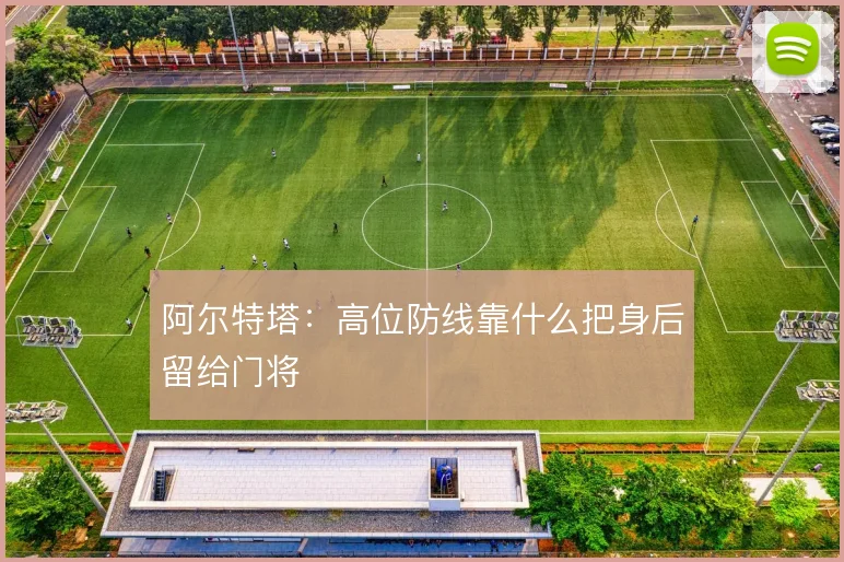 阿尔特塔:高位防线靠什么把身后留给门将