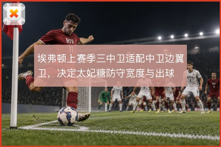 埃弗顿上赛季三中卫适配中卫边翼卫，决定太妃糖防守宽度与出球