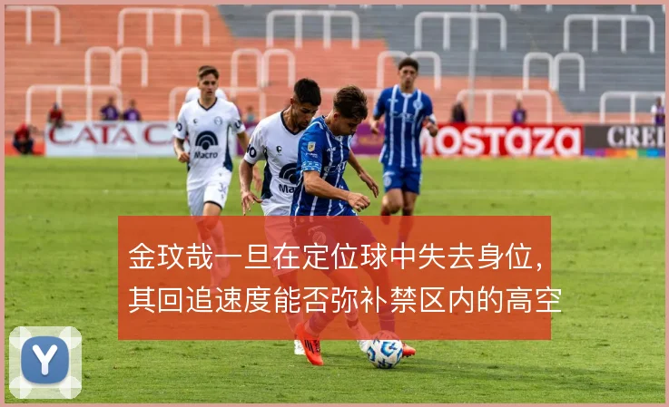 金玟哉一旦在定位球中失去身位，其回追速度能否弥补禁区内的高空漏洞