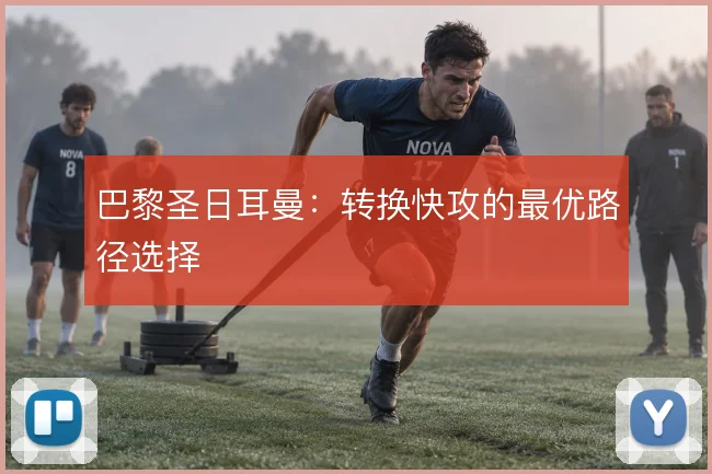 巴黎圣日耳曼:转换快攻的最优路径选择