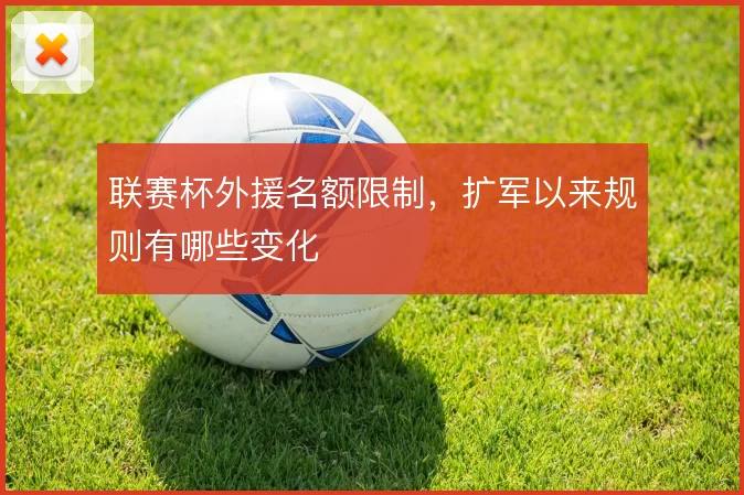 联赛杯外援名额限制，扩军以来规则有哪些变化