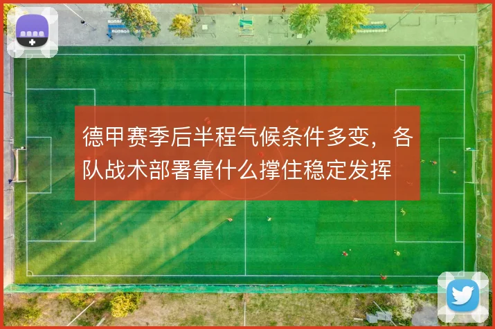 德甲赛季后半程气候条件多变,各队战术部署靠什么撑住稳定发挥