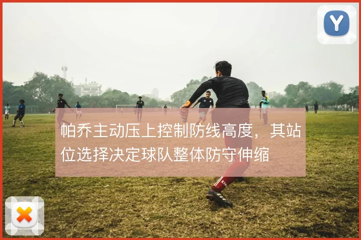 帕乔主动压上控制防线高度，其站位选择决定球队整体防守伸缩