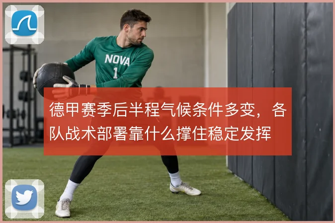 德甲赛季后半程气候条件多变，各队战术部署靠什么撑住稳定发挥
