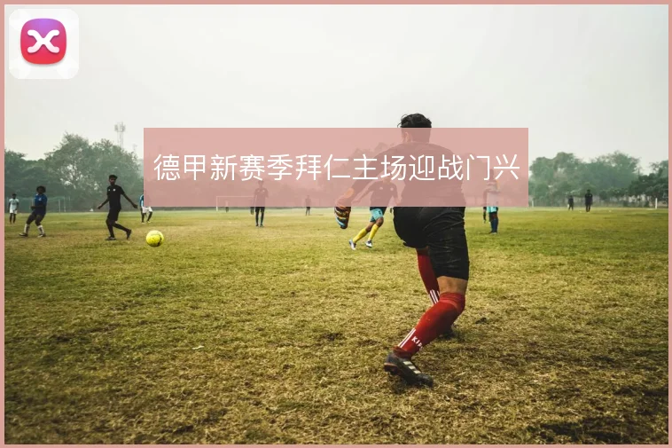 德甲新赛季拜仁主场迎战门兴