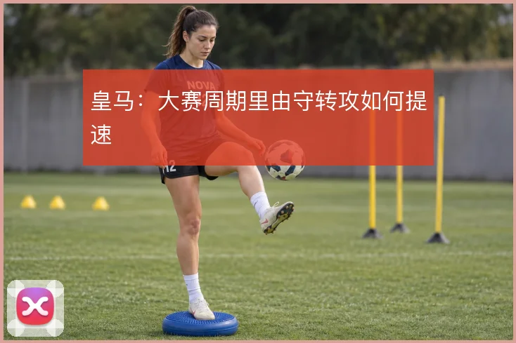 皇马:大赛周期里由守转攻如何提速