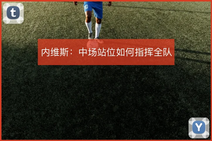 内维斯:中场站位如何指挥全队