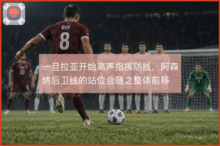 一旦拉亚开始高声指挥防线,阿森纳后卫线的站位会随之整体前移
