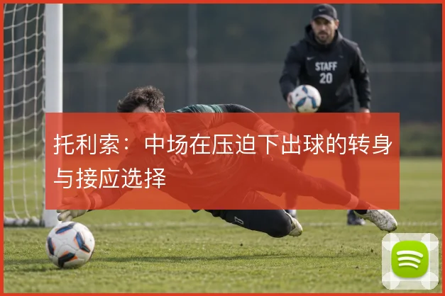 托利索：中场在压迫下出球的转身与接应选择