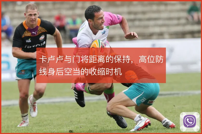 卡卢卢与门将距离的保持，高位防线身后空当的收缩时机