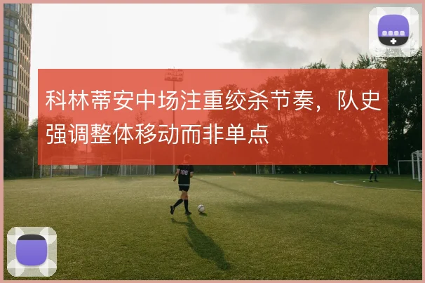科林蒂安中场注重绞杀节奏，队史强调整体移动而非单点