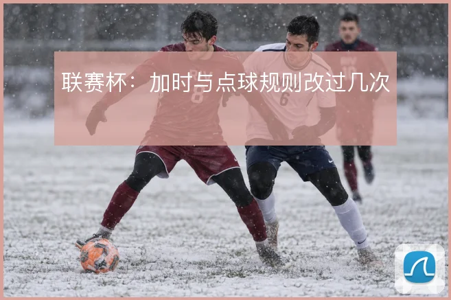 联赛杯:加时与点球规则改过几次