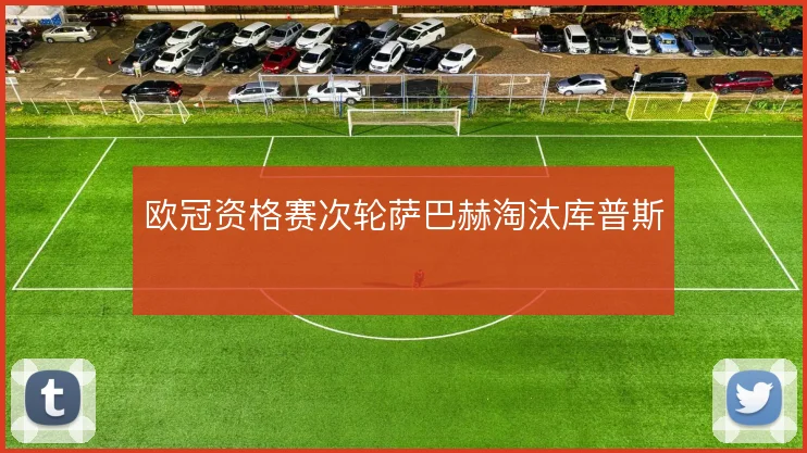 欧冠资格赛次轮萨巴赫淘汰库普斯