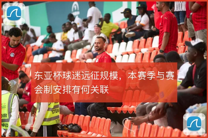 东亚杯球迷远征规模,本赛季与赛会制安排有何关联