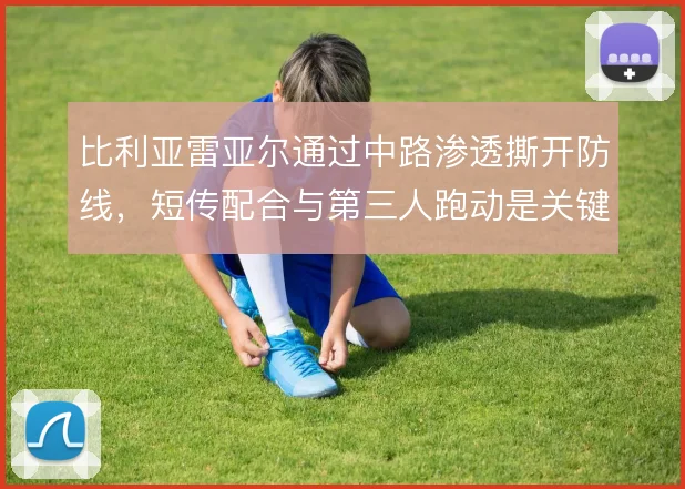 比利亚雷亚尔通过中路渗透撕开防线，短传配合与第三人跑动是关键