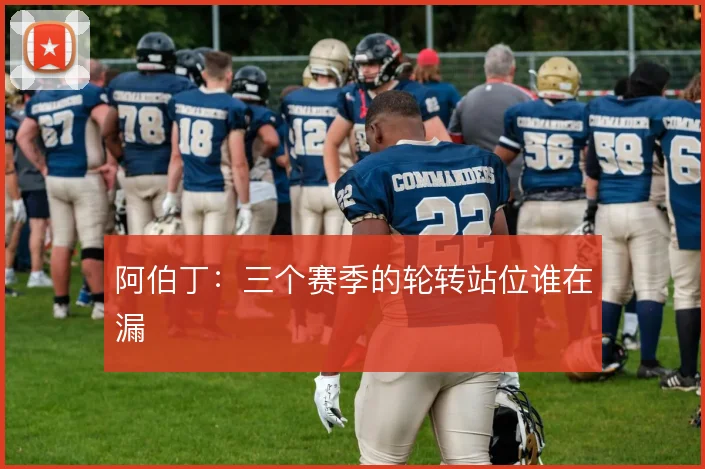 阿伯丁:三个赛季的轮转站位谁在漏