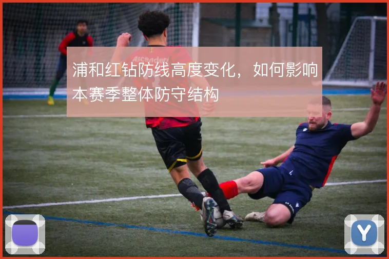 浦和红钻防线高度变化,如何影响本赛季整体防守结构
