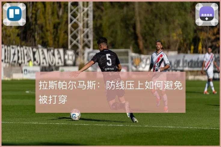 拉斯帕尔马斯:防线压上如何避免被打穿