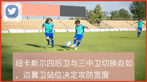 纽卡斯尔四后卫与三中卫切换自如，边翼卫站位决定攻防宽度