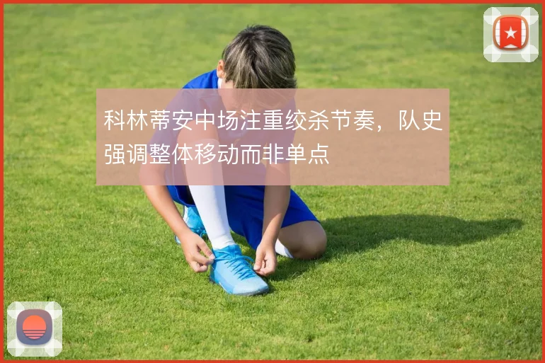 科林蒂安中场注重绞杀节奏，队史强调整体移动而非单点
