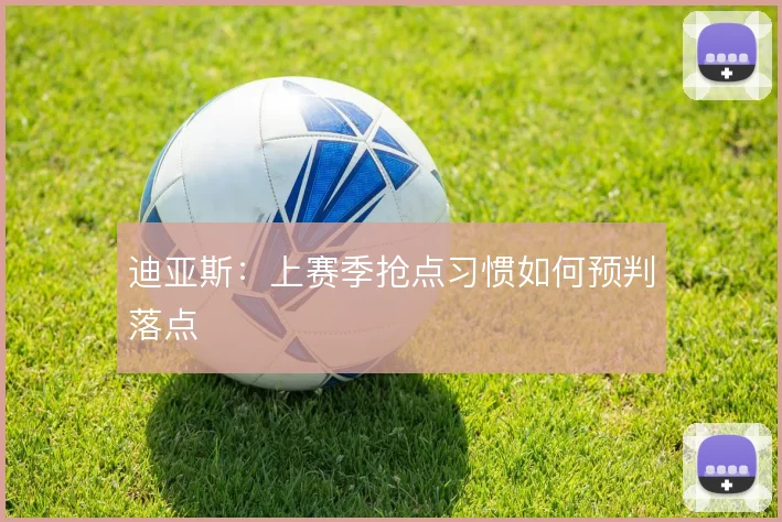 迪亚斯:上赛季抢点习惯如何预判落点