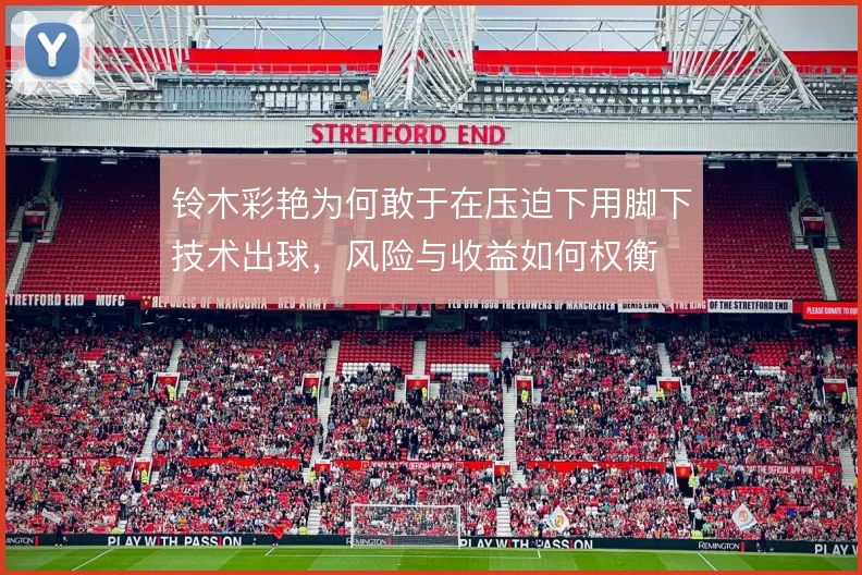 铃木彩艳为何敢于在压迫下用脚下技术出球，风险与收益如何权衡
