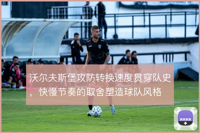 沃尔夫斯堡攻防转换速度贯穿队史，快慢节奏的取舍塑造球队风格