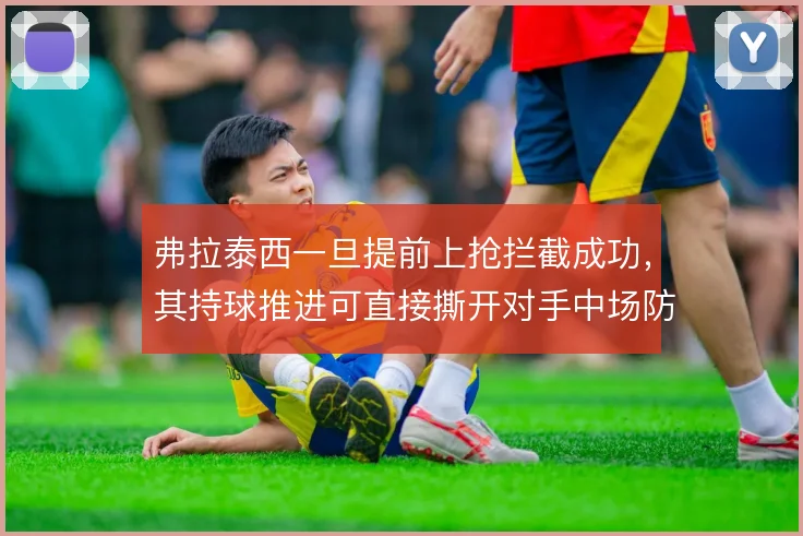 弗拉泰西一旦提前上抢拦截成功，其持球推进可直接撕开对手中场防线