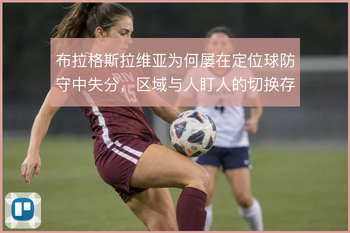 布拉格斯拉维亚为何屡在定位球防守中失分，区域与人盯人的切换存在盲区