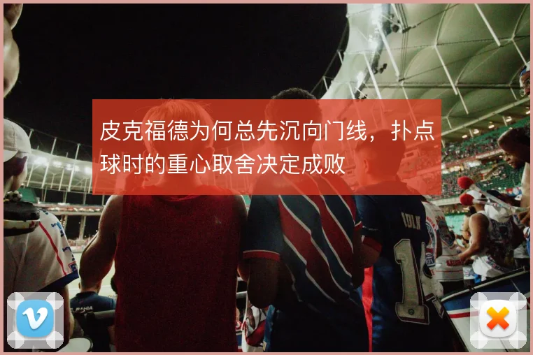 皮克福德为何总先沉向门线,扑点球时的重心取舍决定成败