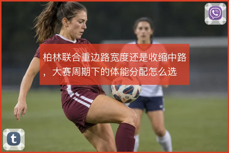 柏林联合重边路宽度还是收缩中路,大赛周期下的体能分配怎么选