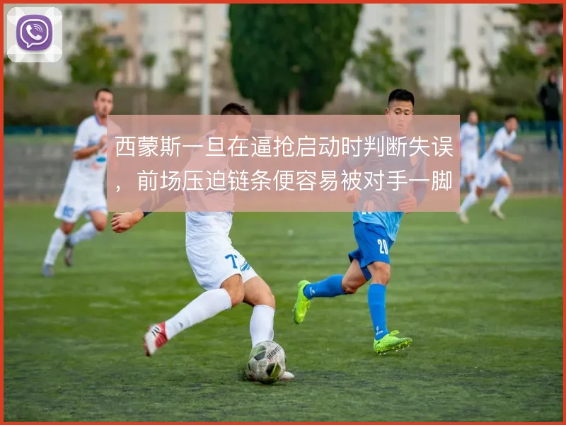 西蒙斯一旦在逼抢启动时判断失误，前场压迫链条便容易被对手一脚穿透