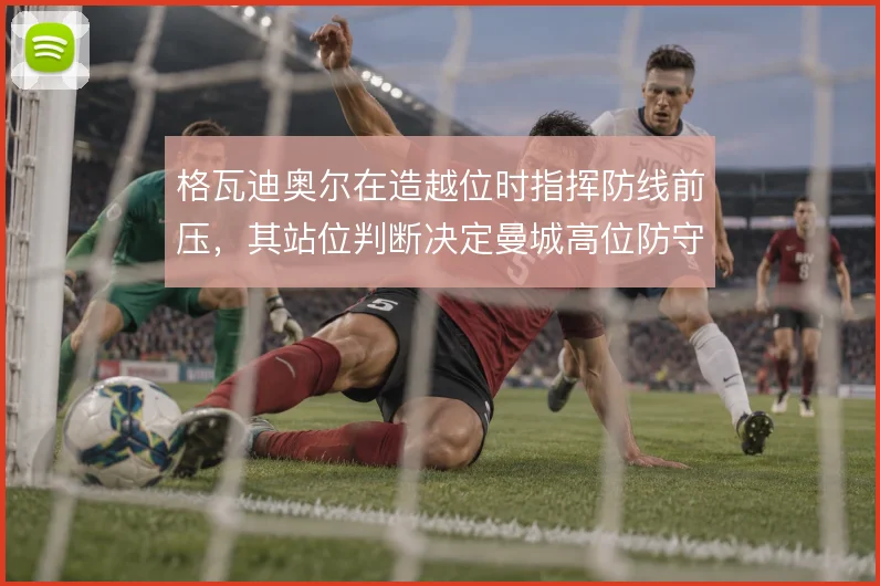 格瓦迪奥尔在造越位时指挥防线前压，其站位判断决定曼城高位防守成败