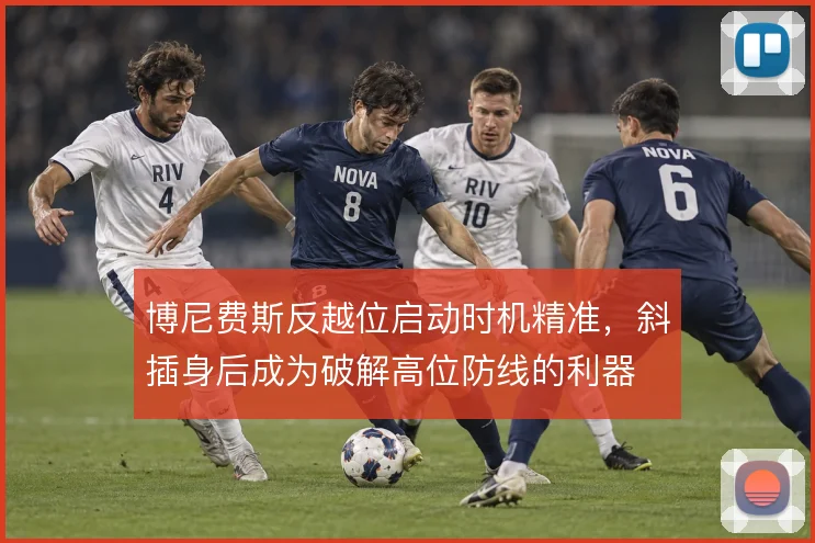 博尼费斯反越位启动时机精准，斜插身后成为破解高位防线的利器