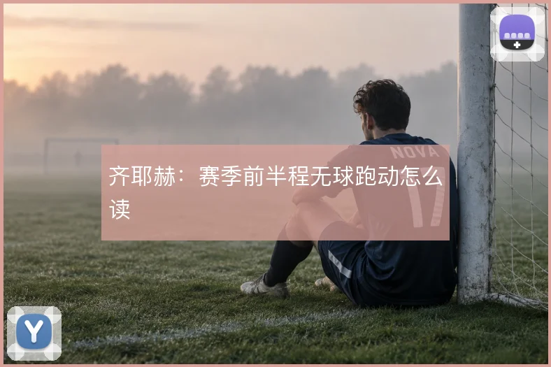 齐耶赫：赛季前半程无球跑动怎么读