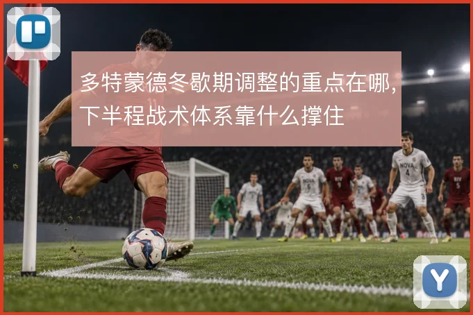 多特蒙德冬歇期调整的重点在哪,下半程战术体系靠什么撑住