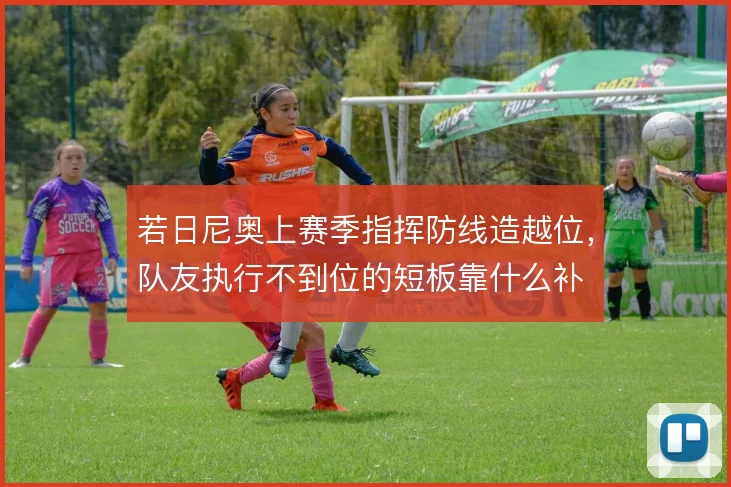 若日尼奥上赛季指挥防线造越位,队友执行不到位的短板靠什么补