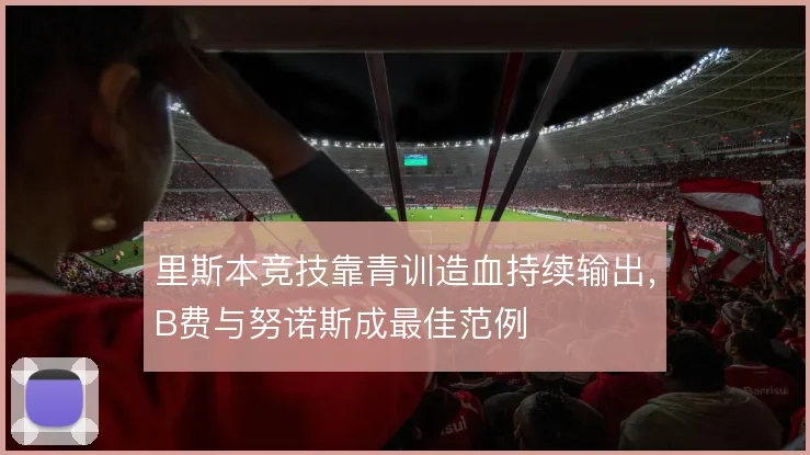 里斯本竞技靠青训造血持续输出,B费与努诺斯成最佳范例
