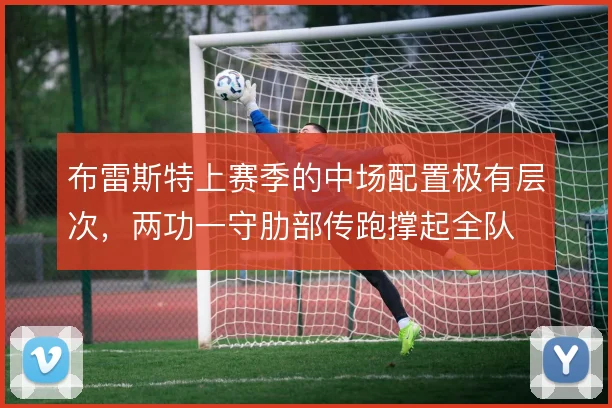 布雷斯特上赛季的中场配置极有层次,两功一守肋部传跑撑起全队