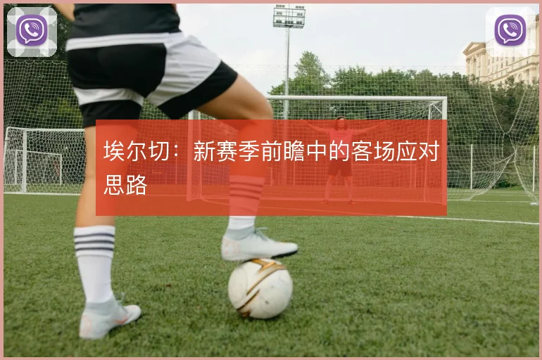 埃尔切：新赛季前瞻中的客场应对思路
