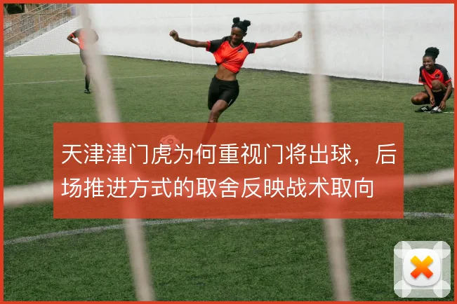 天津津门虎为何重视门将出球，后场推进方式的取舍反映战术取向