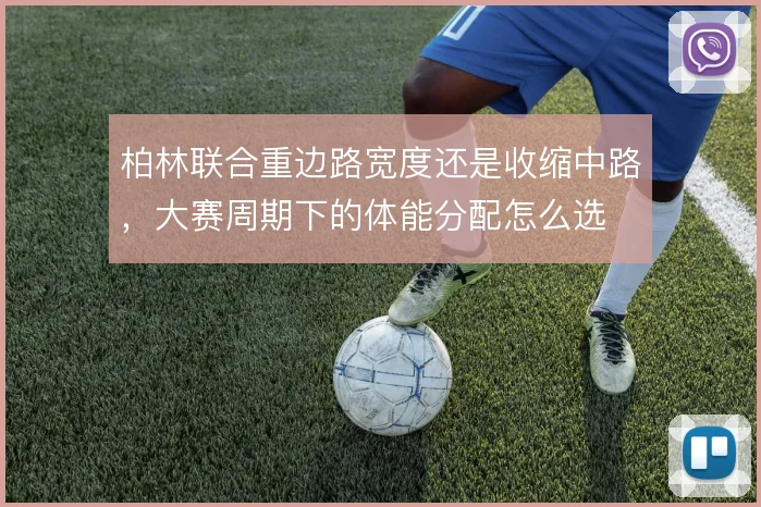 柏林联合重边路宽度还是收缩中路，大赛周期下的体能分配怎么选