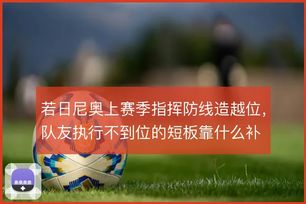 若日尼奥上赛季指挥防线造越位,队友执行不到位的短板靠什么补