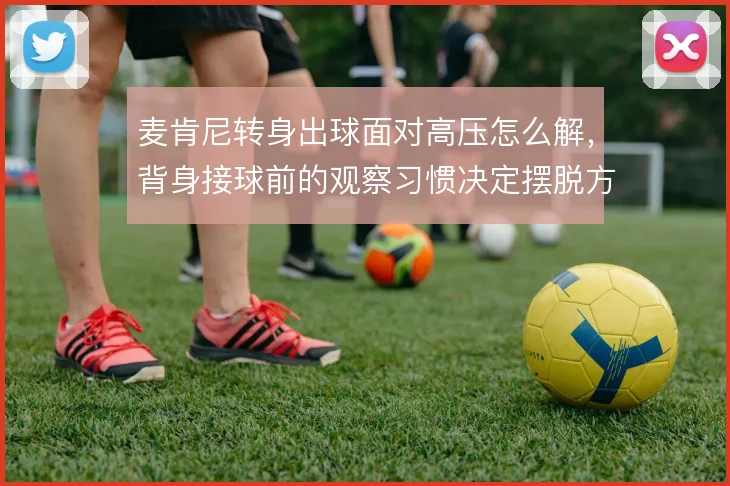 麦肯尼转身出球面对高压怎么解,背身接球前的观察习惯决定摆脱方向