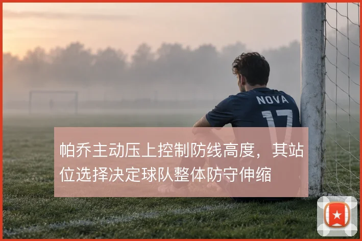 帕乔主动压上控制防线高度，其站位选择决定球队整体防守伸缩