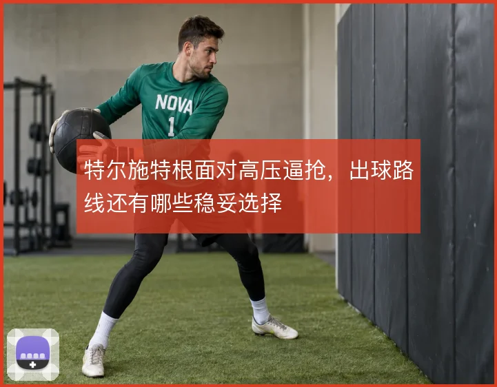 特尔施特根面对高压逼抢,出球路线还有哪些稳妥选择