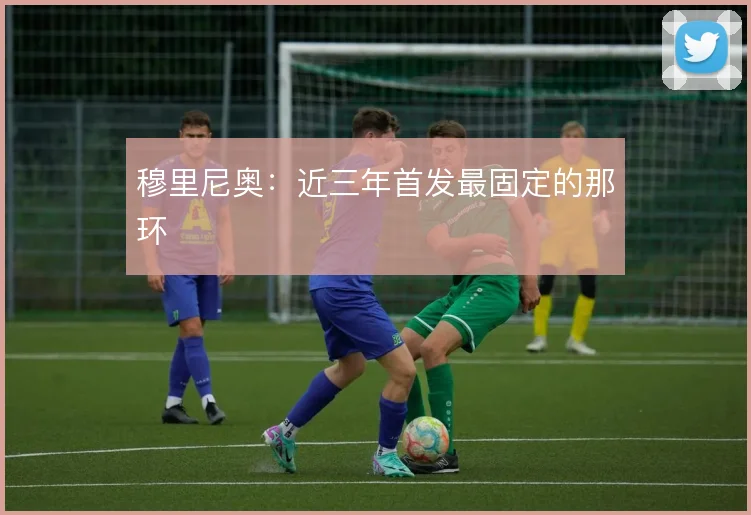 穆里尼奥:近三年首发最固定的那环